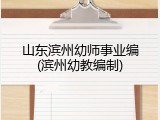 山东滨州幼师事业编(滨州幼教编制)