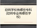 幼师学校有哪些专科(幼师专业有哪些学校)