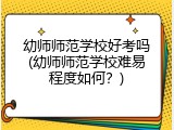 幼师师范学校好考吗(幼师师范学校难易程度如何？)