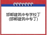 邯郸建筑中专学校丁(邯郸建筑中专丁)