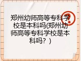郑州幼师高等专科学校是本科吗(郑州幼师高等专科学校是本科吗？)