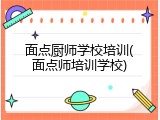 面点厨师学校培训(面点师培训学校)