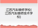 江苏汽车维修学校(江苏汽车维修技术学校)