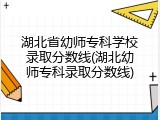 湖北省幼师专科学校录取分数线(湖北幼师专科录取分数线)