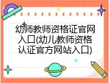 幼师教师资格证官网入口(幼儿教师资格认证官方网站入口)