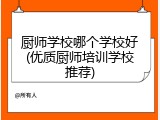 厨师学校哪个学校好(优质厨师培训学校推荐)