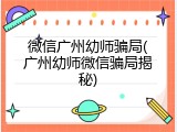微信广州幼师骗局(广州幼师微信骗局揭秘)