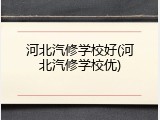 河北汽修学校好(河北汽修学校优)