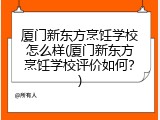 厦门新东方烹饪学校怎么样(厦门新东方烹饪学校评价如何？)