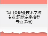 铁门关职业技术学校专业(职教专家推荐专业课程)