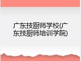 广东技厨师学校(广东技厨师培训学院)