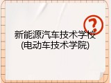 新能源汽车技术学校(电动车技术学院)