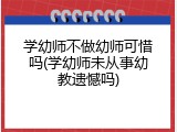 学幼师不做幼师可惜吗(学幼师未从事幼教遗憾吗)