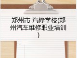 郑州市 汽修学校(郑州汽车维修职业培训)