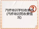 汽修培训学校收费吗(汽修培训班收费情况)