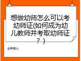 想做幼师怎么可以考幼师证(如何成为幼儿教师并考取幼师证？)