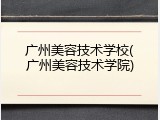 广州美容技术学校(广州美容技术学院)