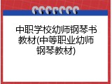 中职学校幼师钢琴书教材(中等职业幼师钢琴教材)