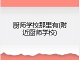 厨师学校那里有(附近厨师学校)