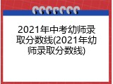 2021年中考幼师录取分数线(2021年幼师录取分数线)