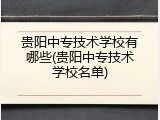 贵阳中专技术学校有哪些(贵阳中专技术学校名单)