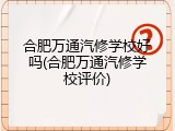 合肥万通汽修学校好吗(合肥万通汽修学校评价)