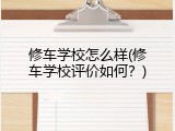 修车学校怎么样(修车学校评价如何？)