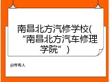 南昌北方汽修学校(&ldquo;南昌北方汽车修理学院&rdquo;)