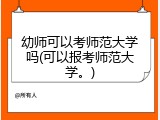 幼师可以考师范大学吗(可以报考师范大学。)
