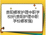 贵阳哪家护理中职学校好(贵阳护理中职学校哪家强)