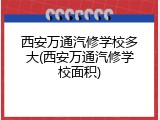 西安万通汽修学校多大(西安万通汽修学校面积)