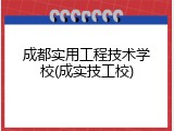 成都实用工程技术学校(成实技工校)