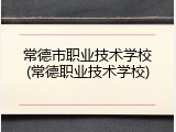 常德市职业技术学校(常德职业技术学校)