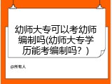 幼师大专可以考幼师编制吗(幼师大专学历能考编制吗？)