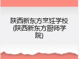 陕西新东方烹饪学校(陕西新东方厨师学院)