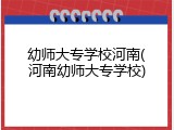 幼师大专学校河南(河南幼师大专学校)