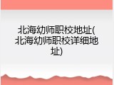 北海幼师职校地址(北海幼师职校详细地址)