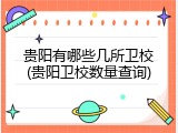 贵阳有哪些几所卫校(贵阳卫校数量查询)