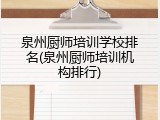 泉州厨师培训学校排名(泉州厨师培训机构排行)
