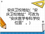 安庆卫校地址(&ldquo;安庆卫校地址&rdquo;可改为&ldquo;安庆医学专科学校位置&rdquo;。)