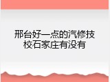 邢台好一点的汽修技校石家庄有没有