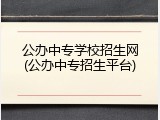 公办中专学校招生网(公办中专招生平台)