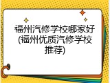 福州汽修学校哪家好(福州优质汽修学校推荐)