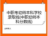 中职考幼师本科学校录取线(中职幼师本科分数线)
