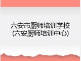 六安市厨师培训学校(六安厨师培训中心)