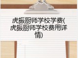 虎振厨师学校学费(虎振厨师学校费用详情)