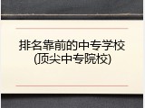 排名靠前的中专学校(顶尖中专院校)