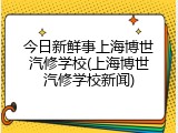 今日新鲜事上海博世汽修学校(上海博世汽修学校新闻)