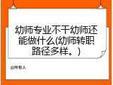 幼师专业不干幼师还能做什么(幼师转职路径多样。)