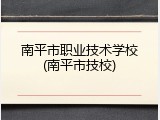 南平市职业技术学校(南平市技校)